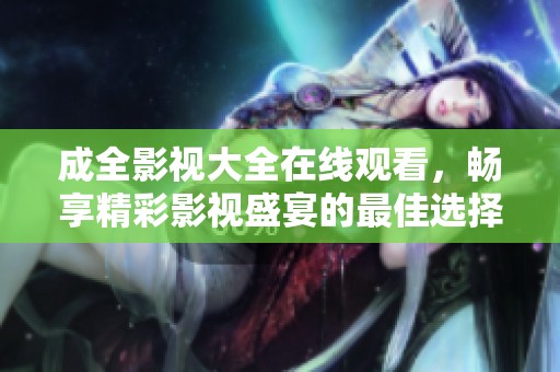 成全影視大全在線觀看，暢享精彩影視盛宴的最佳選擇