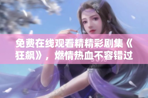 免費在線觀看精精彩劇集《狂飆》，燃情熱血不容錯過