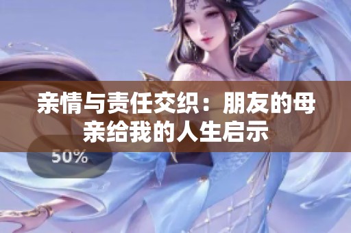 親情與責(zé)任交織：朋友的母親給我的人生啟示