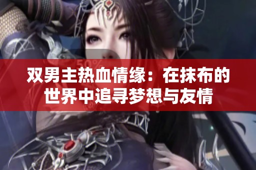 雙男主熱血情緣：在抹布的世界中追尋夢(mèng)想與友情
