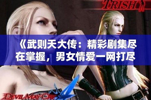 《武則天大傳：精彩劇集盡在掌握，男女情愛一網(wǎng)打盡》