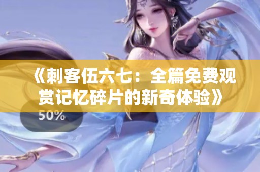 《刺客伍六七：全篇免費(fèi)觀賞記憶碎片的新奇體驗(yàn)》
