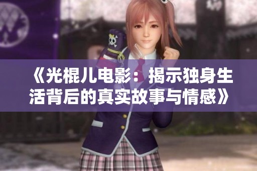 《光棍兒電影：揭示獨(dú)身生活背后的真實(shí)故事與情感》