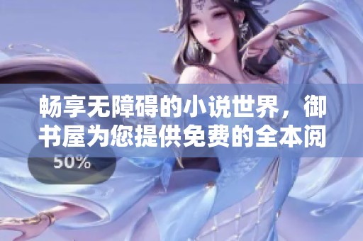 暢享無障礙的小說世界，御書屋為您提供免費(fèi)的全本閱讀體驗(yàn)