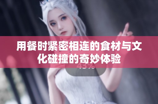 用餐時緊密相連的食材與文化碰撞的奇妙體驗