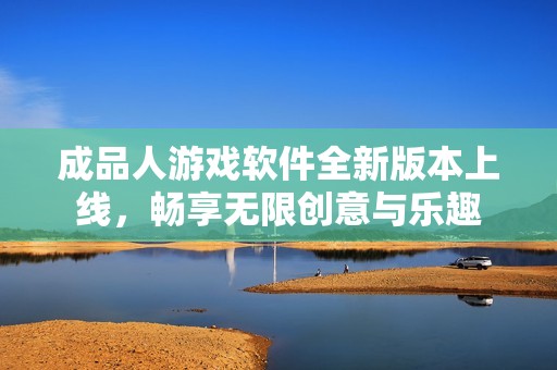 成品人游戲軟件全新版本上線，暢享無(wú)限創(chuàng)意與樂(lè)趣