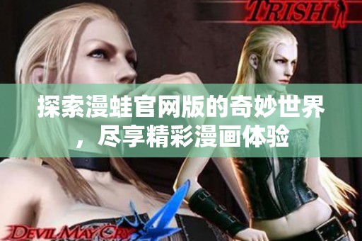 探索漫蛙官網(wǎng)版的奇妙世界，盡享精彩漫畫體驗