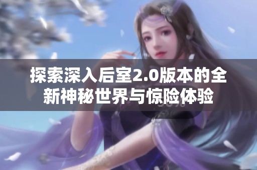 探索深入后室2.0版本的全新神秘世界與驚險(xiǎn)體驗(yàn)