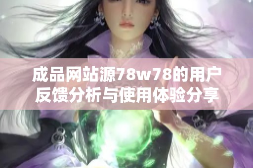 成品網(wǎng)站源78w78的用戶反饋分析與使用體驗(yàn)分享