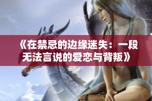 《在禁忌的邊緣迷失：一段無法言說的愛戀與背叛》