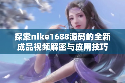 探索nike1688源碼的全新成品視頻解密與應(yīng)用技巧