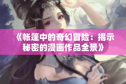 《帳篷中的奇幻冒險(xiǎn)：揭示秘密的漫畫作品全景》