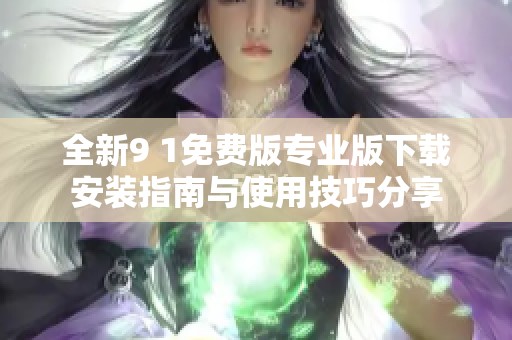 全新9 1免費版專業(yè)版下載安裝指南與使用技巧分享