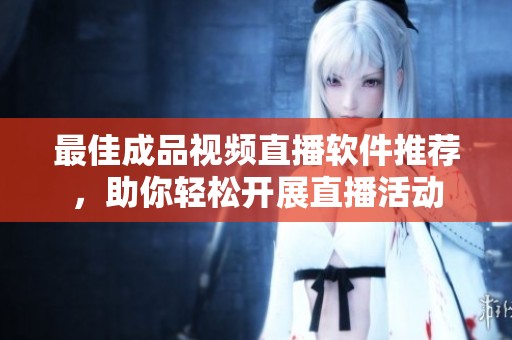 最佳成品視頻直播軟件推薦，助你輕松開展直播活動