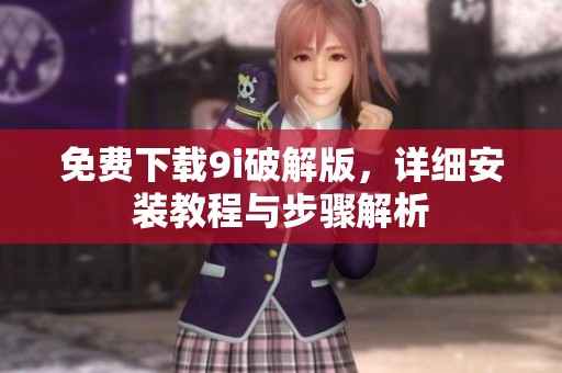 免費(fèi)下載9i破解版，詳細(xì)安裝教程與步驟解析