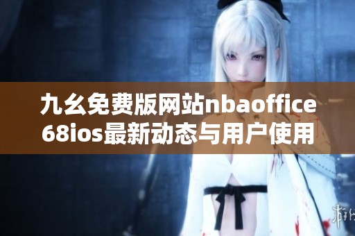 九幺免費版網(wǎng)站nbaoffice68ios最新動態(tài)與用戶使用體驗分析