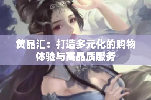 黃品匯：打造多元化的購(gòu)物體驗(yàn)與高品質(zhì)服務(wù)