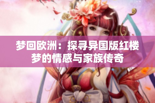 夢回歐洲：探尋異國版紅樓夢的情感與家族傳奇