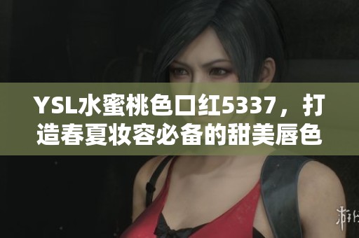 YSL水蜜桃色口紅5337，打造春夏妝容必備的甜美唇色