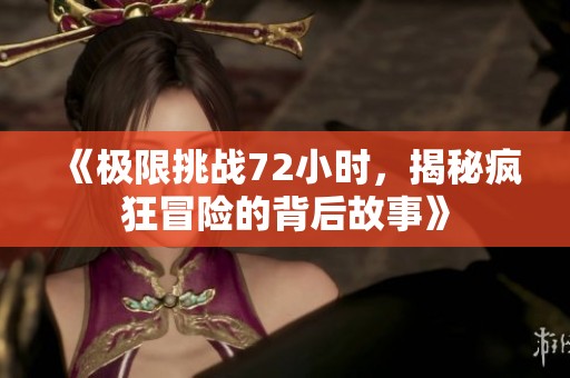 《極限挑戰(zhàn)72小時，揭秘瘋狂冒險的背后故事》