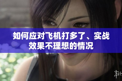 如何應(yīng)對飛機打多了、實戰(zhàn)效果不理想的情況