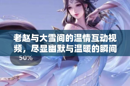 老趙與大雪間的溫情互動視頻，盡顯幽默與溫暖的瞬間