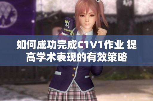 如何成功完成C1V1作業(yè) 提高學(xué)術(shù)表現(xiàn)的有效策略