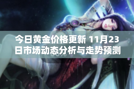 今日黃金價格更新 11月23日市場動態(tài)分析與走勢預測