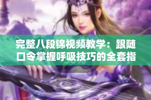 完整八段錦視頻教學(xué)：跟隨口令掌握呼吸技巧的全套指導(dǎo)