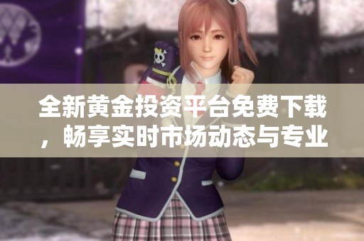 全新黃金投資平臺免費下載，暢享實時市場動態(tài)與專業(yè)服務(wù)