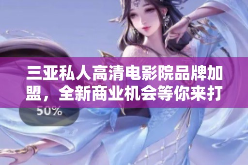 三亞私人高清電影院品牌加盟，全新商業(yè)機會等你來打造