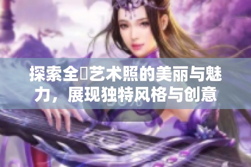 探索全捰藝術照的美麗與魅力，展現(xiàn)獨特風格與創(chuàng)意
