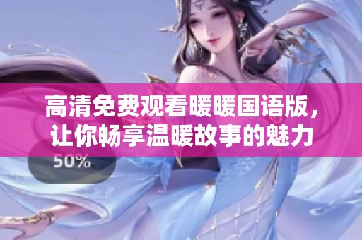 高清免費(fèi)觀看暖暖國語版，讓你暢享溫暖故事的魅力