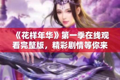 《花樣年華》第一季在線(xiàn)觀看完整版，精彩劇情等你來(lái)發(fā)現(xiàn)