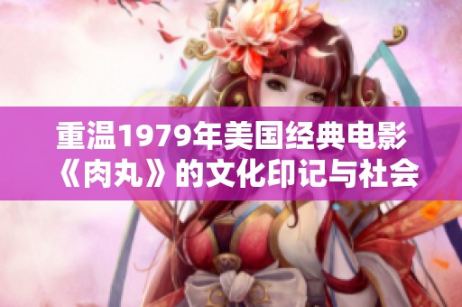重溫1979年美國(guó)經(jīng)典電影《肉丸》的文化印記與社會(huì)意義