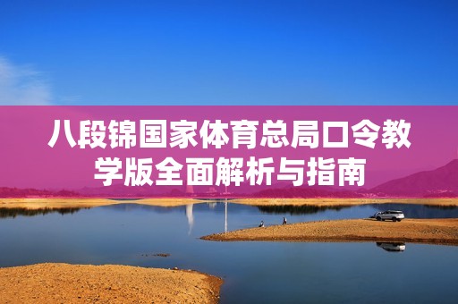 八段錦國家體育總局口令教學(xué)版全面解析與指南