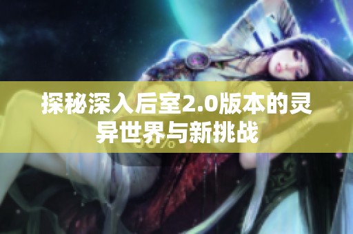 探秘深入后室2.0版本的靈異世界與新挑戰(zhàn)