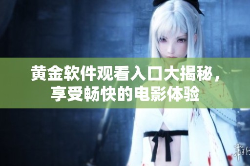 黃金軟件觀看入口大揭秘，享受暢快的電影體驗