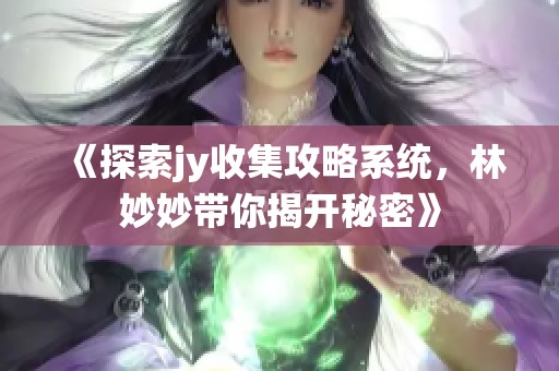 《探索jy收集攻略系統(tǒng)，林妙妙帶你揭開秘密》