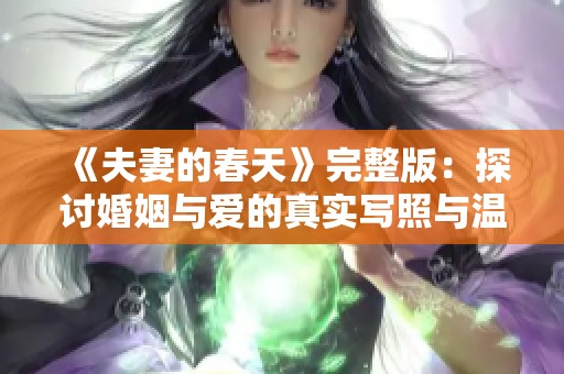 《夫妻的春天》完整版：探討婚姻與愛(ài)的真實(shí)寫照與溫暖瞬間