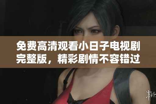 免費高清觀看小日子電視劇完整版，精彩劇情不容錯過