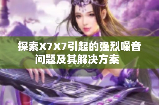 探索X7X7引起的強(qiáng)烈噪音問(wèn)題及其解決方案  