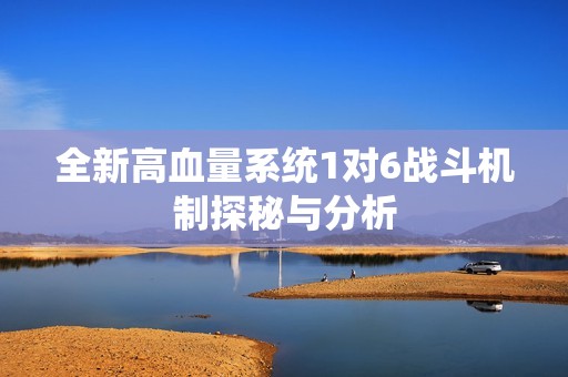 全新高血量系統(tǒng)1對6戰(zhàn)斗機(jī)制探秘與分析