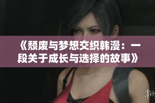 《頹廢與夢想交織韓漫：一段關(guān)于成長與選擇的故事》