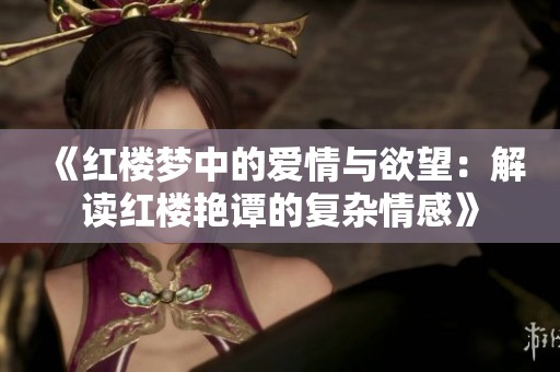 《紅樓夢中的愛情與欲望：解讀紅樓艷譚的復雜情感》