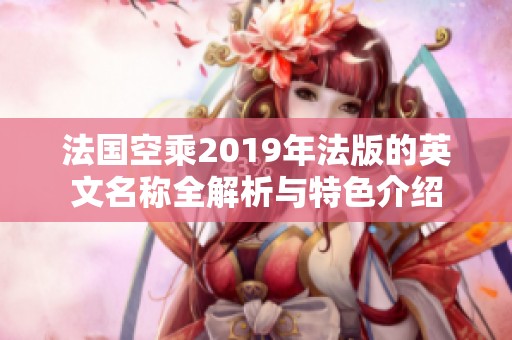 法國(guó)空乘2019年法版的英文名稱(chēng)全解析與特色介紹