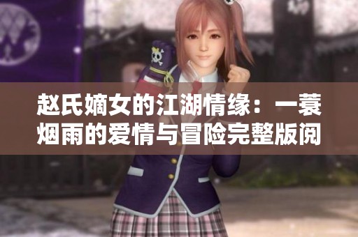 趙氏嫡女的江湖情緣：一蓑煙雨的愛情與冒險(xiǎn)完整版閱讀