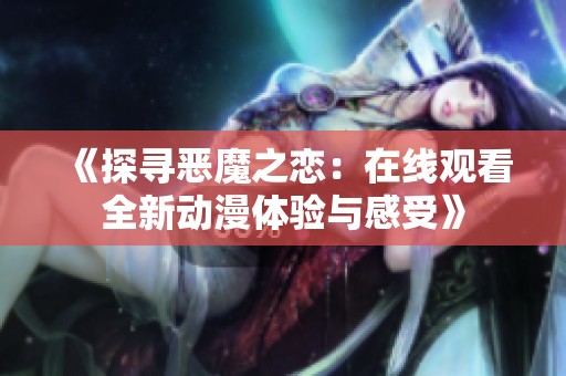 《探尋惡魔之戀：在線觀看全新動(dòng)漫體驗(yàn)與感受》