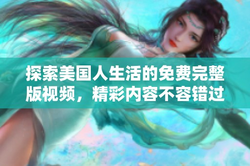 探索美國人生活的免費完整版視頻，精彩內(nèi)容不容錯過