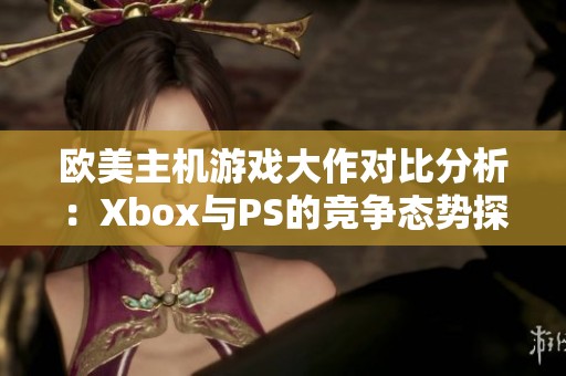 歐美主機游戲大作對比分析：Xbox與PS的競爭態(tài)勢探討